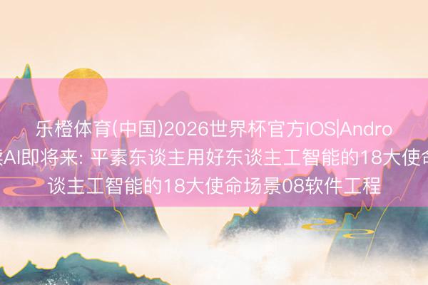 乐橙体育(中国)2026世界杯官方IOS|Android手机app下载 读AI即将来: 平素东谈主用好东谈主工智能的18大使命场景08软件工程