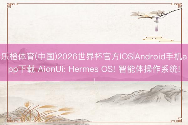 乐橙体育(中国)2026世界杯官方IOS|Android手机app下载 AionUi: Hermes OS! 智能体操作系统!