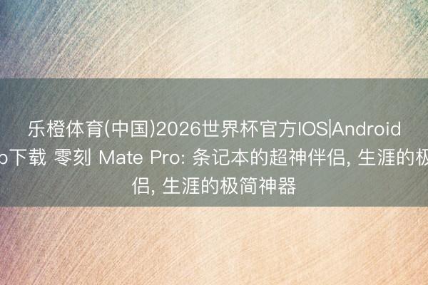 乐橙体育(中国)2026世界杯官方IOS|Android手机app下载 零刻 Mate Pro: 条记本的超神伴侣， 生涯的极简神器