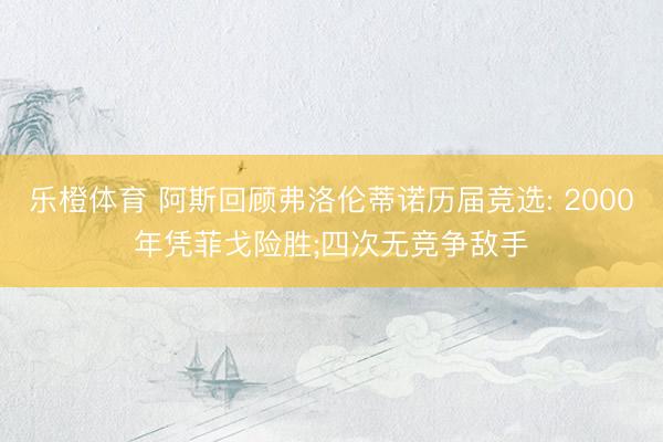 乐橙体育 阿斯回顾弗洛伦蒂诺历届竞选: 2000年凭菲戈险胜;四次无竞争敌手