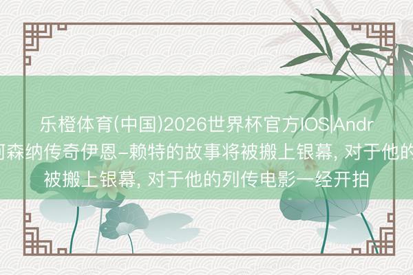 乐橙体育(中国)2026世界杯官方IOS|Android手机app下载 阿森纳传奇伊恩-赖特的故事将被搬上银幕， 对于他的列传电影一经开拍