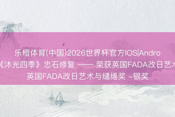 乐橙体育(中国)2026世界杯官方IOS|Android手机app下载 《沐光四季》忠石修复 —— 荣获英国FADA改日艺术与缱绻奖 -银奖