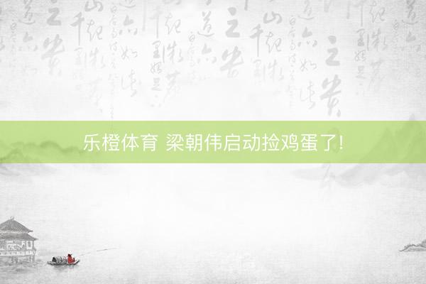 乐橙体育 梁朝伟启动捡鸡蛋了!