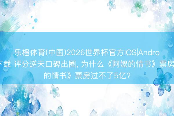 乐橙体育(中国)2026世界杯官方IOS|Android手机app下载 评分逆天口碑出圈， 为什么《阿嬷的情书》票房过不了5亿?