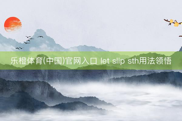 乐橙体育(中国)官网入口 let slip sth用法领悟