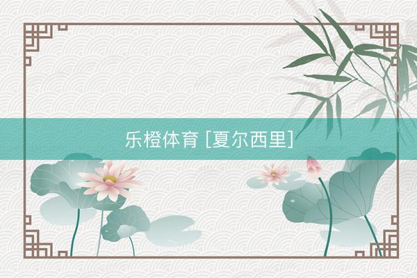 乐橙体育 [夏尔西里]