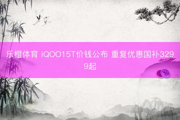 乐橙体育 iQOO15T价钱公布 重复优惠国补3299起