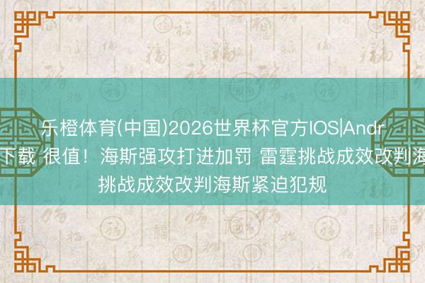 乐橙体育(中国)2026世界杯官方IOS|Android手机app下载 很值！海斯强攻打进加罚 雷霆挑战成效改判海斯紧迫犯规