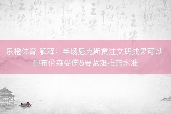 乐橙体育 解释：半场尼克斯贯注文班成果可以 但布伦森受伤&要紧难推崇水准