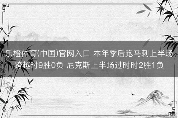 乐橙体育(中国)官网入口 本年季后跑马刺上半场跨越时9胜0负 尼克斯上半场过时时2胜1负
